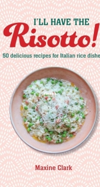 I'll Have the Risotto!: 50 Delicious Recipes for Italian Rice Dishes - Maxine Clark - English